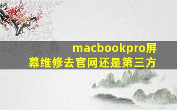 macbookpro屏幕维修去官网还是第三方