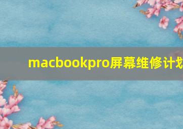 macbookpro屏幕维修计划