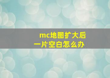 mc地图扩大后一片空白怎么办