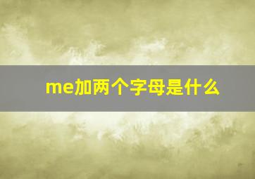 me加两个字母是什么