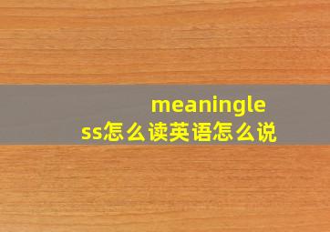 meaningless怎么读英语怎么说