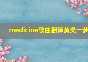 medicine歌曲翻译黄梁一梦