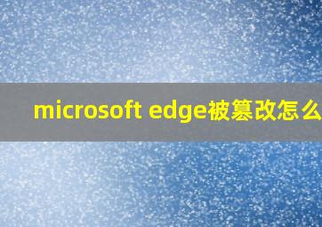 microsoft edge被篡改怎么办