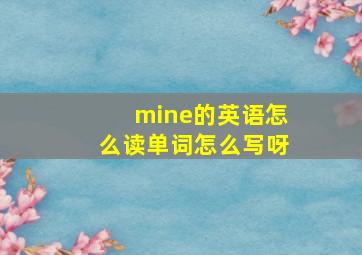 mine的英语怎么读单词怎么写呀