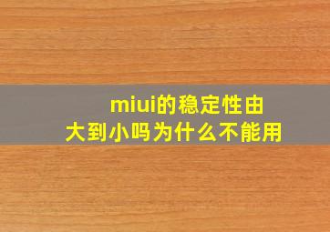 miui的稳定性由大到小吗为什么不能用