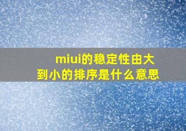 miui的稳定性由大到小的排序是什么意思