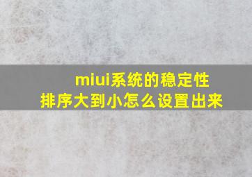 miui系统的稳定性排序大到小怎么设置出来