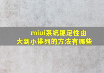 miui系统稳定性由大到小排列的方法有哪些