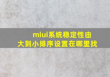 miui系统稳定性由大到小排序设置在哪里找