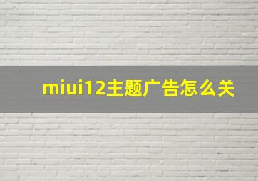 miui12主题广告怎么关