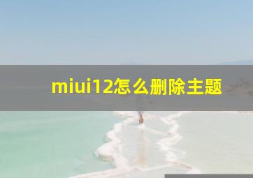 miui12怎么删除主题