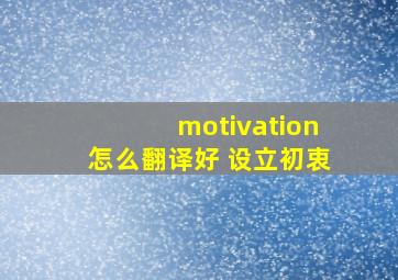 motivation怎么翻译好 设立初衷