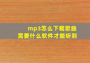 mp3怎么下载歌曲需要什么软件才能听到