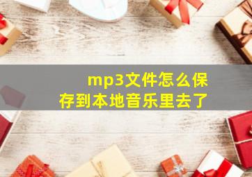 mp3文件怎么保存到本地音乐里去了