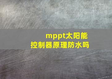 mppt太阳能控制器原理防水吗