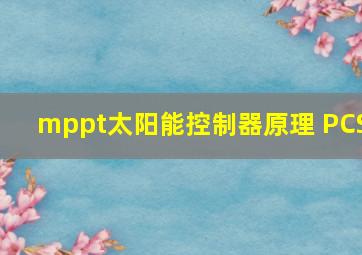 mppt太阳能控制器原理 PCS