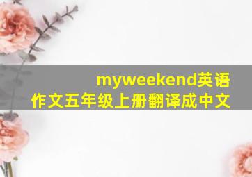 myweekend英语作文五年级上册翻译成中文