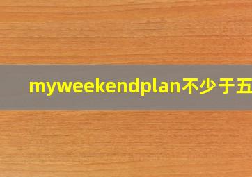 myweekendplan不少于五句话