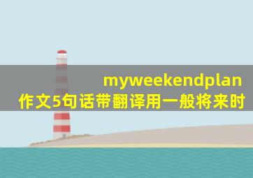 myweekendplan作文5句话带翻译用一般将来时