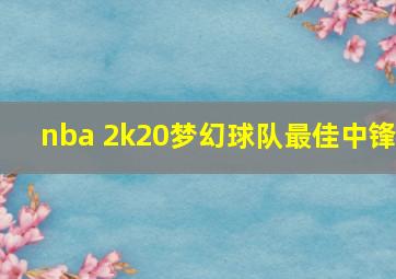 nba 2k20梦幻球队最佳中锋