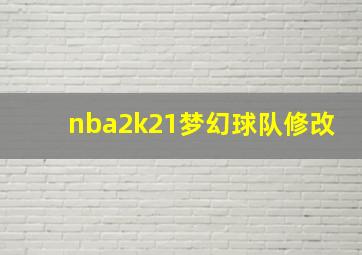 nba2k21梦幻球队修改