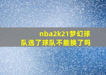 nba2k21梦幻球队选了球队不能换了吗