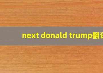 next donald trump翻译