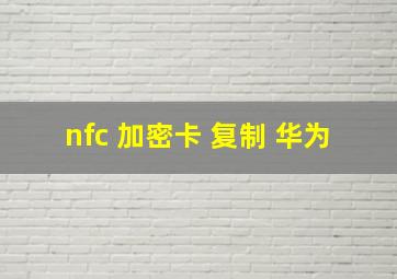 nfc 加密卡 复制 华为