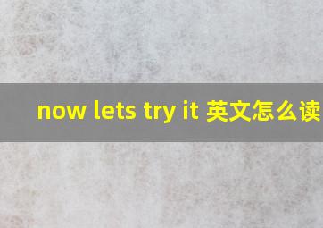 now lets try it 英文怎么读