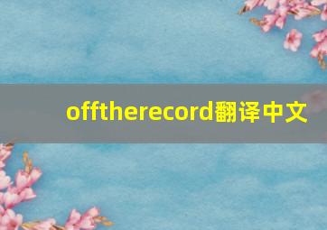 offtherecord翻译中文