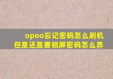 opoo忘记密码怎么刷机但是还是要锁屏密码怎么弄