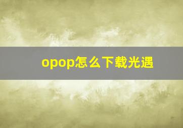 opop怎么下载光遇