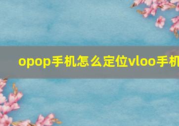 opop手机怎么定位vloo手机