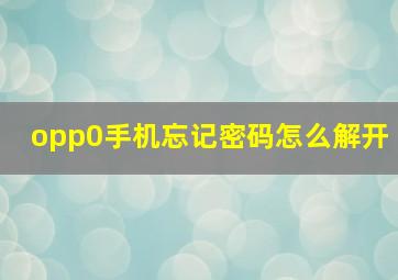 opp0手机忘记密码怎么解开