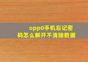 opp0手机忘记密码怎么解开不清除数据