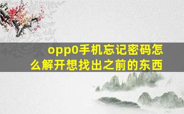 opp0手机忘记密码怎么解开想找出之前的东西