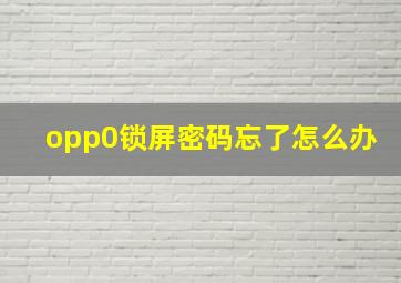 opp0锁屏密码忘了怎么办