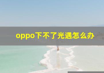 oppo下不了光遇怎么办