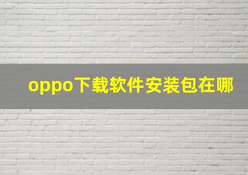 oppo下载软件安装包在哪