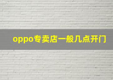 oppo专卖店一般几点开门