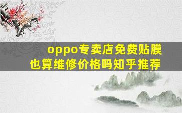 oppo专卖店免费贴膜也算维修价格吗知乎推荐