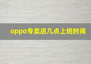 oppo专卖店几点上班时间