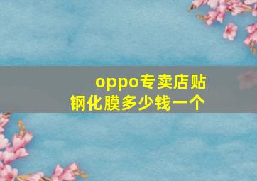 oppo专卖店贴钢化膜多少钱一个