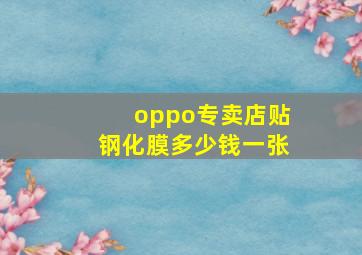 oppo专卖店贴钢化膜多少钱一张