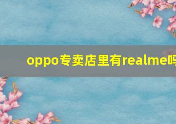 oppo专卖店里有realme吗