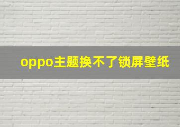 oppo主题换不了锁屏壁纸