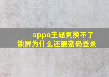 oppo主题更换不了锁屏为什么还要密码登录