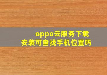 oppo云服务下载安装可查找手机位置吗