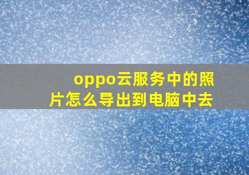 oppo云服务中的照片怎么导出到电脑中去