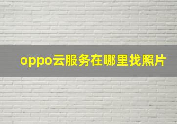 oppo云服务在哪里找照片